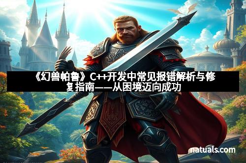 《幻兽帕鲁》C++开发中常见报错解析与修复指南——从困境迈向成功